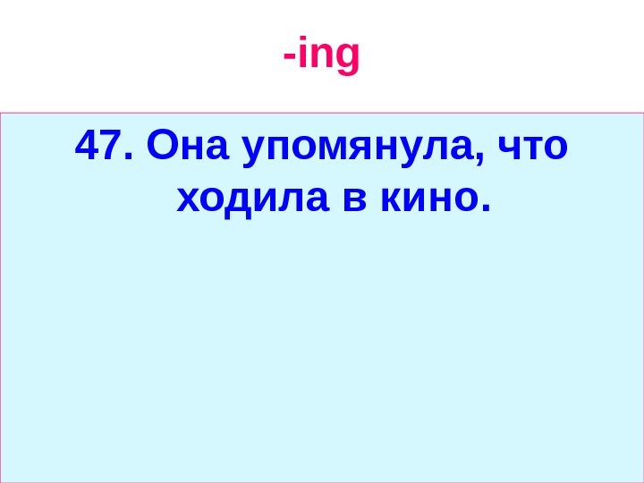   -ing 47.  Она упомянула, что ходила в кино. 