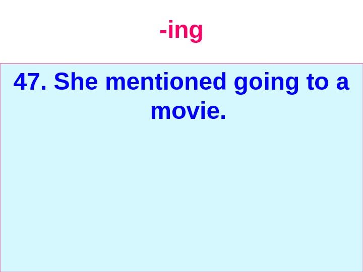   -ing 47. She mentioned going to a movie. 