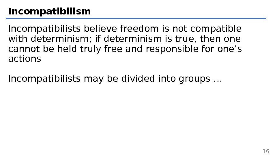 Incompatibilism Incompatibilists believe freedom is not compatible with determinism; if determinism is true, then