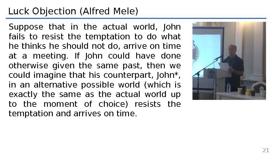 Luck Objection (Alfred Mele) Suppose that in the actual world,  John fails to