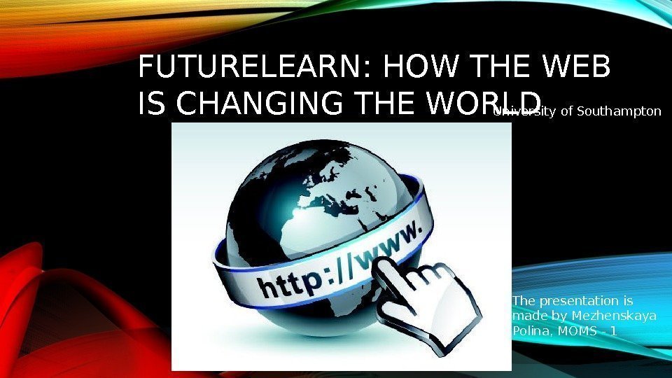 FUTURELEARN: HOW THE WEB IS CHANGING THE WORLD The presentation is made by Mezhenskaya
