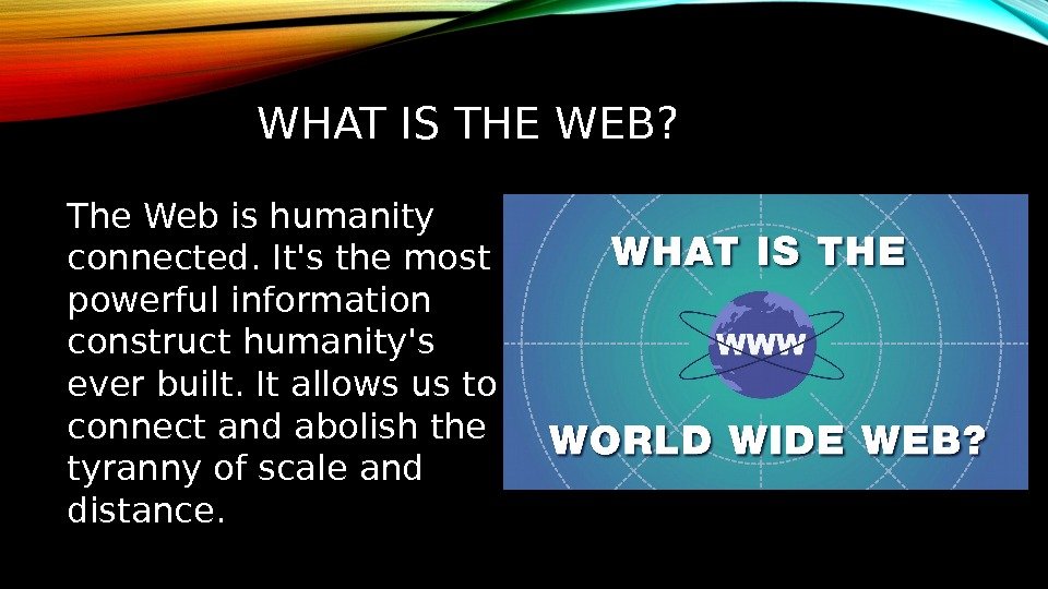 WHAT IS THE WEB? The Web is humanity connected. It's the most powerful information