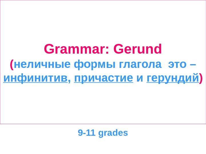   Grammar: Gerund ( неличные формы глагола это – инфинитив ,  причастие