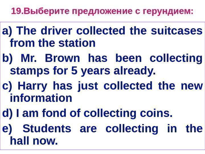 1 9. Выберите предложение с герундием: a) The driver collected the suitcases from the