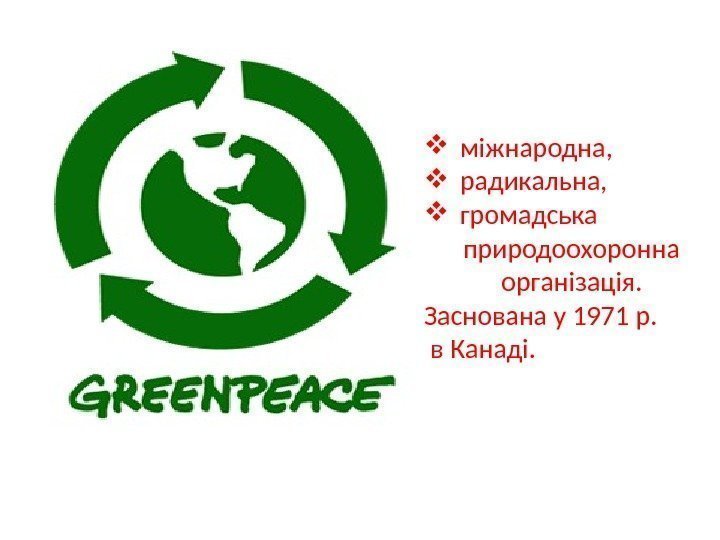  міжнародна,  радикальна,  громадська природоохоронна організація.  Заснована у 1971 р. 