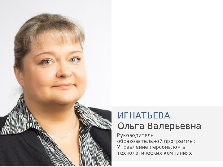 ИГНАТЬЕВА Ольга Валерьевна Руководитель образовательной программы: Управление персоналом в технологических компаниях 
