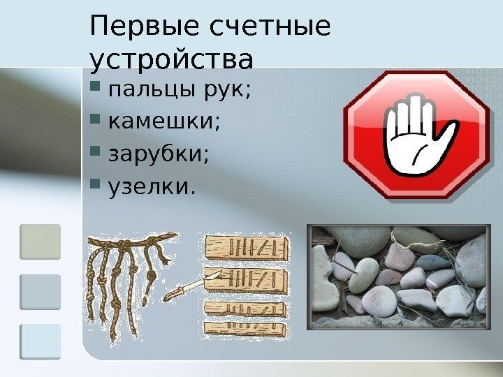 Первые счетные устройства пальцы рук;  камешки;  зарубки;  узелки. 