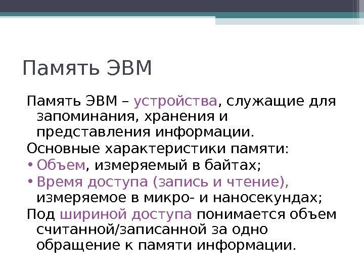 Память ЭВМ – устройства , служащие для запоминания, хранения и представления информации. Основные характеристики