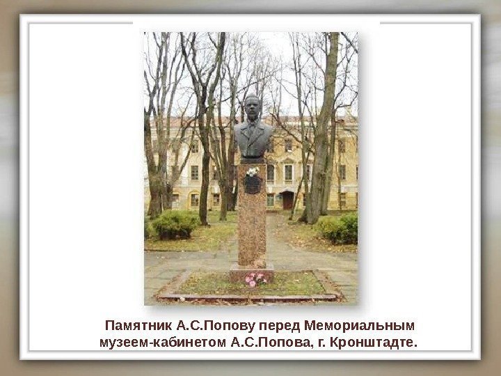 Памятник А. С. Попову перед Мемориальным музеем-кабинетом А. С. Попова, г. Кронштадте.  