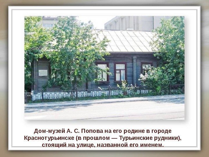 Дом-музей А. С. Попова на его родине в городе Краснотурьинске (в прошлом — Турьинские