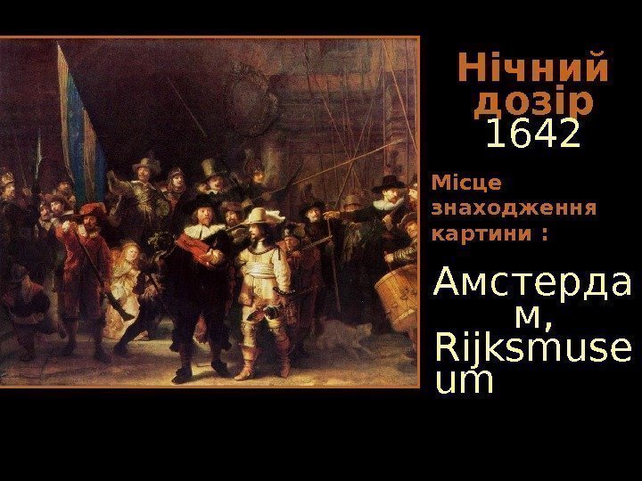   Нічний дозір  1642 Місце знаходження картини : Амстерда м,  Rijksmuse