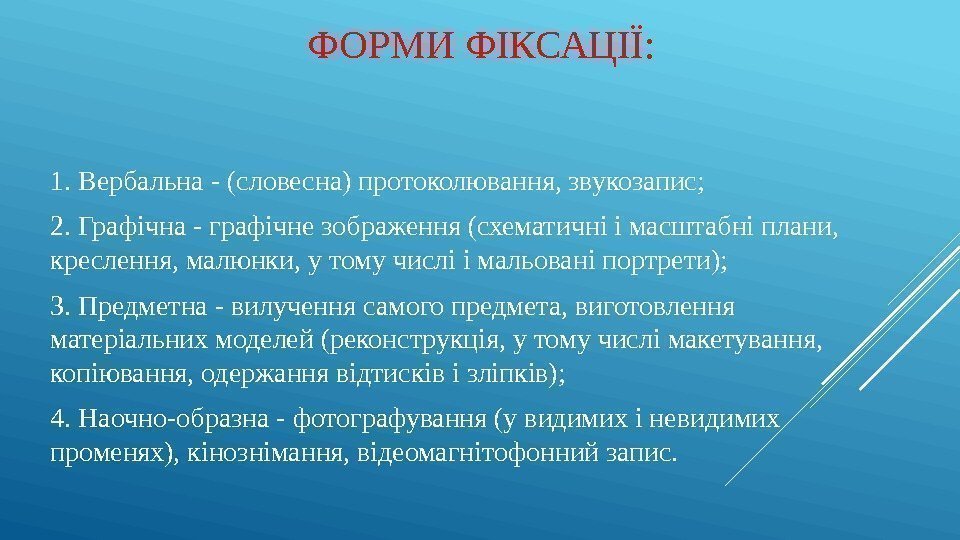 ФОРМИ ФІКСАЦІЇ: 1. Вербальна - (словесна) протоколювання, звукозапис;  2. Графічна - графічне зображення