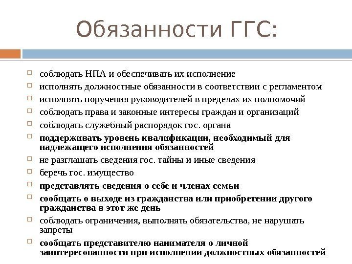 Обязанности ГГС:  соблюдать НПА и обеспечивать их исполнение исполнять должностные обязанности в соответствии