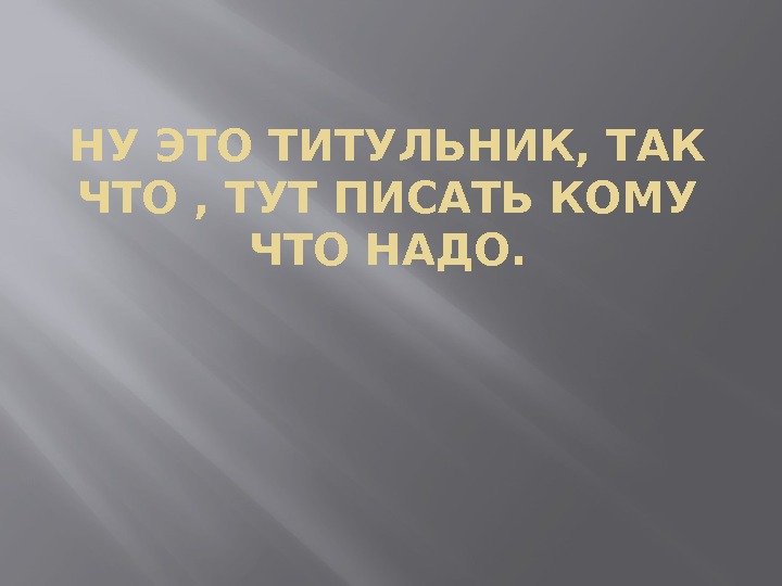 НУ ЭТО ТИТУЛЬНИК, ТАК ЧТО , ТУТ ПИСАТЬ КОМУ ЧТО НАДО. 