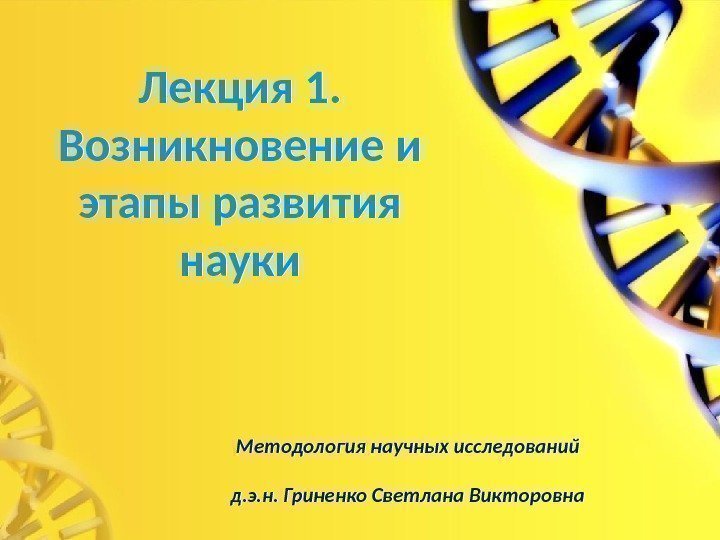 Лекция 1.  Возникновение и этапы развития науки Методология научных исследований д. э. н.