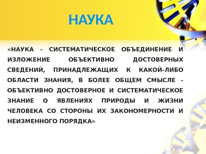 НАУКА «НАУКА - СИСТЕМАТИЧЕСКОЕ ОБЪЕДИНЕНИЕ И ИЗЛОЖЕНИЕ ОБЪЕКТИВНО ДОСТОВЕРНЫХ СВЕДЕНИЙ,  ПРИНАДЛЕЖАЩИХ К КАКОЙ-ЛИБО