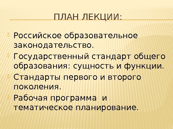 ПЛАН ЛЕКЦИИ:  Российское образовательное законодательство.  Государственный стандарт общего образования: сущность и функции.