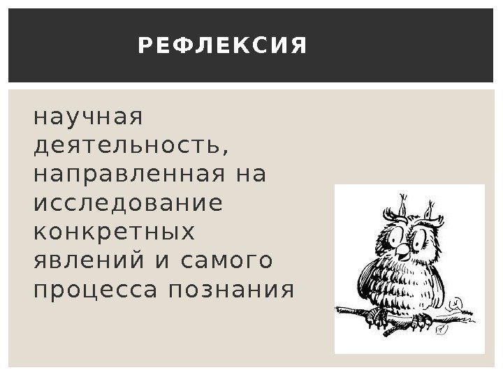 научная деятельность,  направленная на исследование конкретных явлений и самого процесса познания Р Е