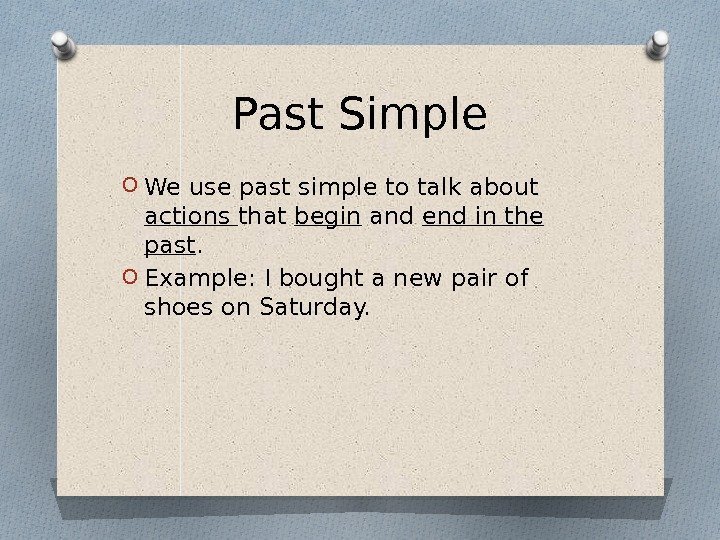 Past Simple O We use past simple to talk about actions that begin and