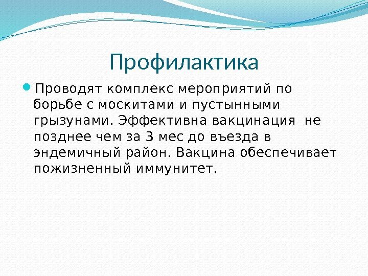 Профилактика Проводят комплекс мероприятий по борьбе с москитами и пустынными грызунами. Эффективна вакцинация не