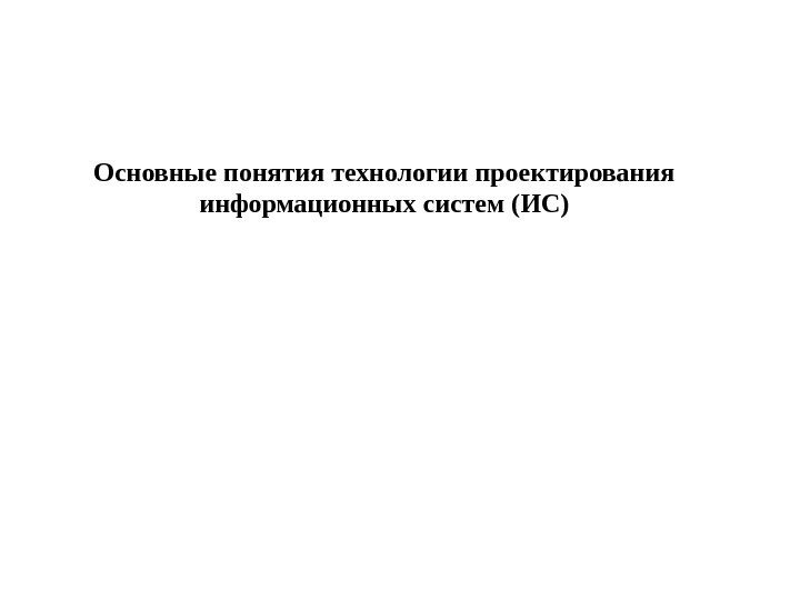 Основные понятия технологии проектирования информационных систем (ИС) 