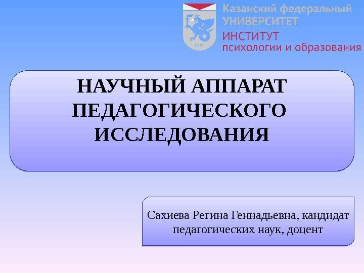 НАУЧНЫЙ АППАРАТ ПЕДАГОГИЧЕСКОГО  ИССЛЕДОВАНИЯ Сахиева Регина Геннадьевна, кандидат педагогических наук, доцент01 08 0