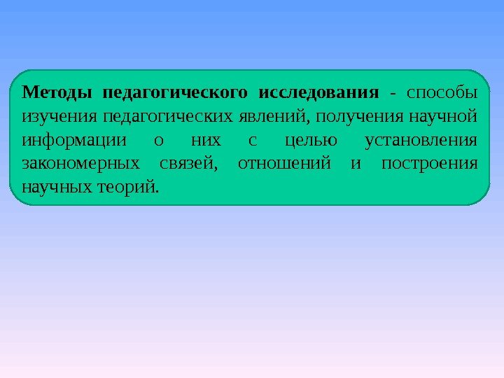 Методы педагогического исследования - способы изучения педагогических явлений, получения научной информации о них с