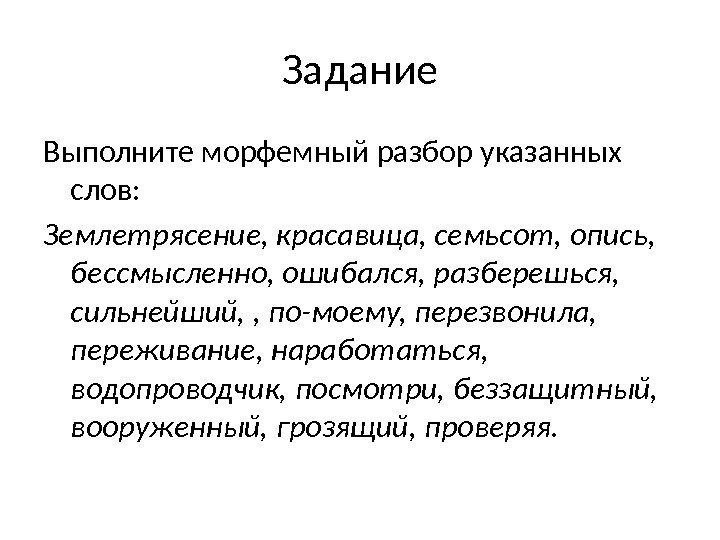 Задание Выполните морфемный разбор указанных слов:  Землетрясение, красавица, семьсот, опись,  бессмысленно, ошибался,