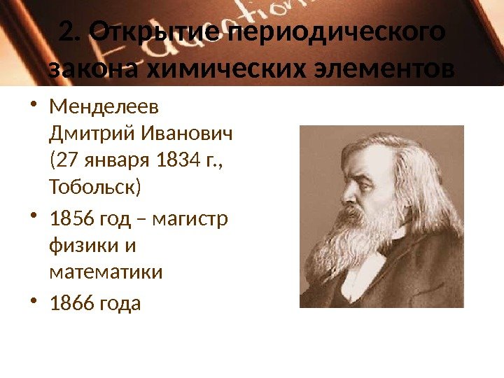 2. Открытие периодического закона химических элементов • Менделеев Дмитрий Иванович (27 января 1834 г.