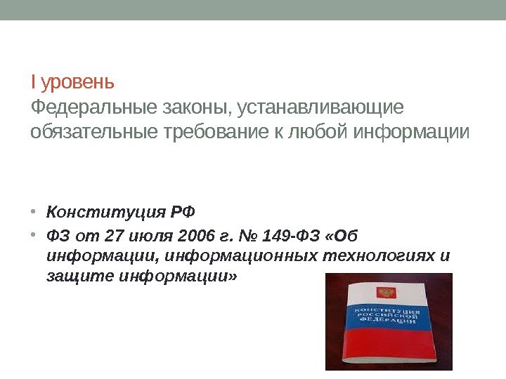 I уровень Федеральные законы, устанавливающие обязательные требование к любой информации • Конституция РФ •