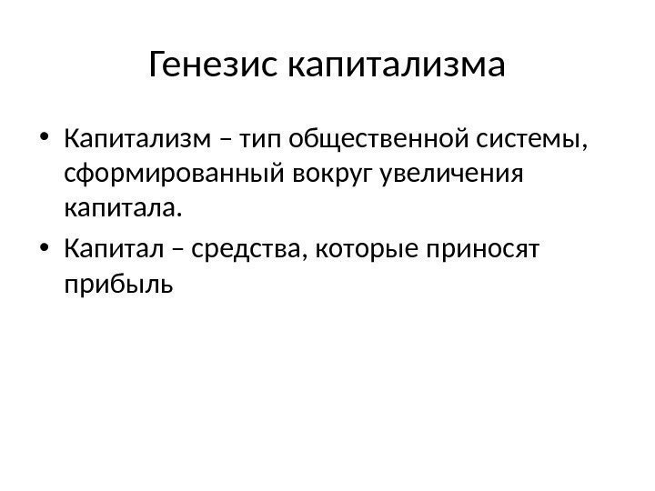 Генезис капитализма • Капитализм – тип общественной системы,  сформированный вокруг увеличения капитала. 