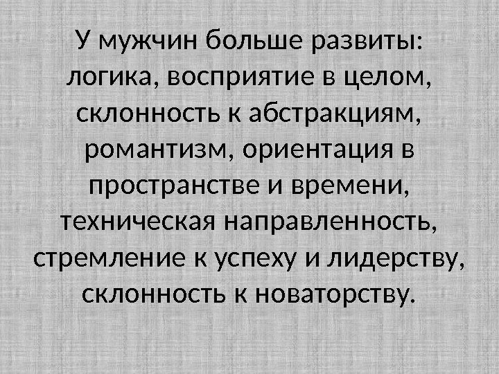 У мужчин больше развиты: логика, восприятие в целом,  склонность к абстракциям,  романтизм,