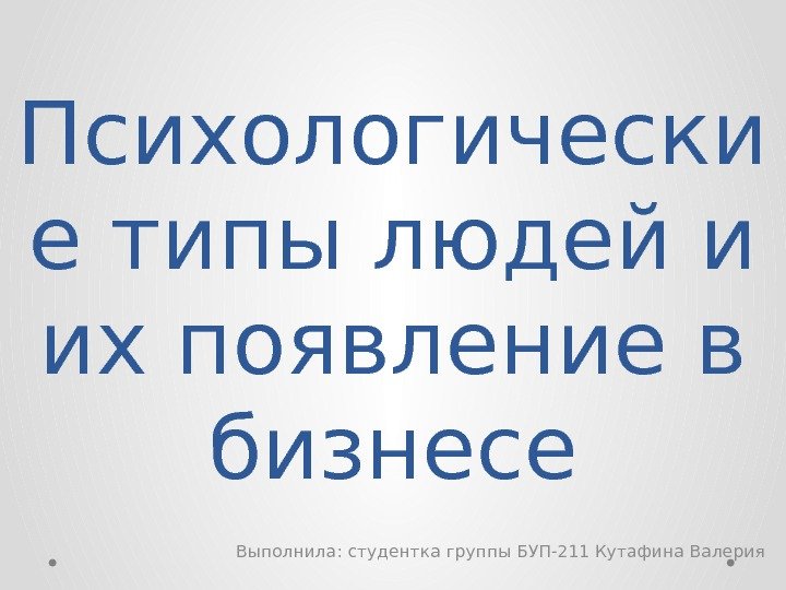 Психологически е типы людей и их появление в бизнесе Выполнила: студентка группы БУП-211 Кутафина