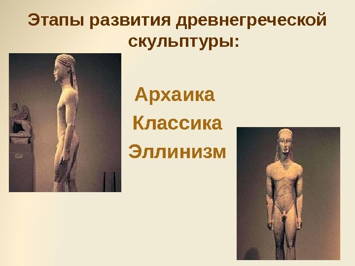 Этапы развития древнегреческой скульптуры: Архаика Классика Эллинизм 