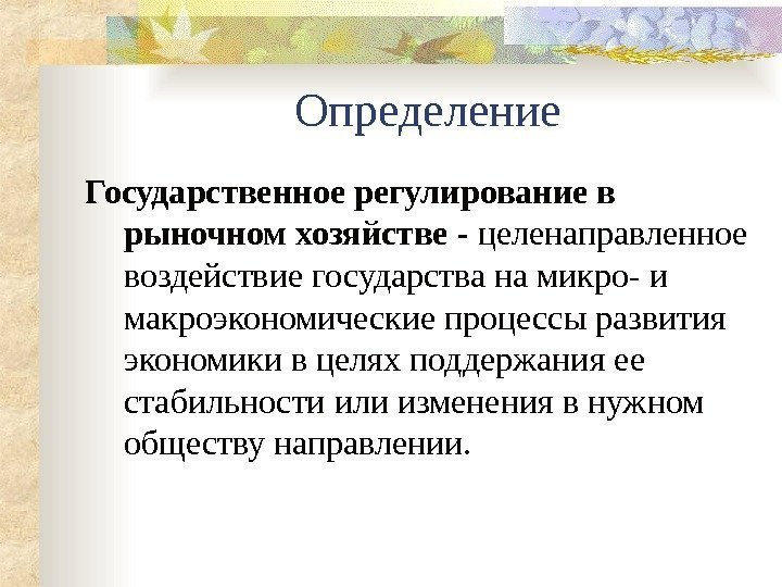 Определение Государственное регулирование в рыночном хозяйстве - целенаправленное воздействие государства на микро- и макроэкономические