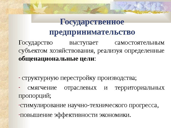   Государственное предпринимательство Государство выступает самостоятельным субъектом хозяйствования,  реализуя определенные общенациональные цели