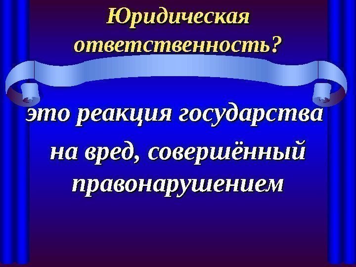 Юридическая ответственность? это реакция государства на вред, совершённый правонарушением     