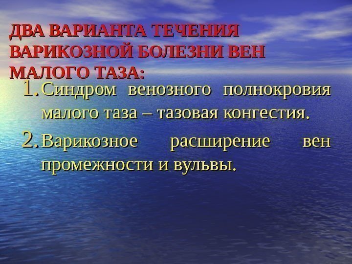 ДВА ВАРИАНТА ТЕЧЕНИЯ ВАРИКОЗНОЙ БОЛЕЗНИ ВЕН МАЛОГО ТАЗА: 1. 1. Синдром венозного полнокровия малого