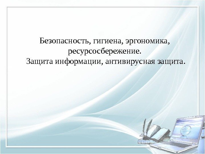 Безопасность, гигиена, эргономика,  ресурсосбережение.  Защита информации, антивирусная защита. 