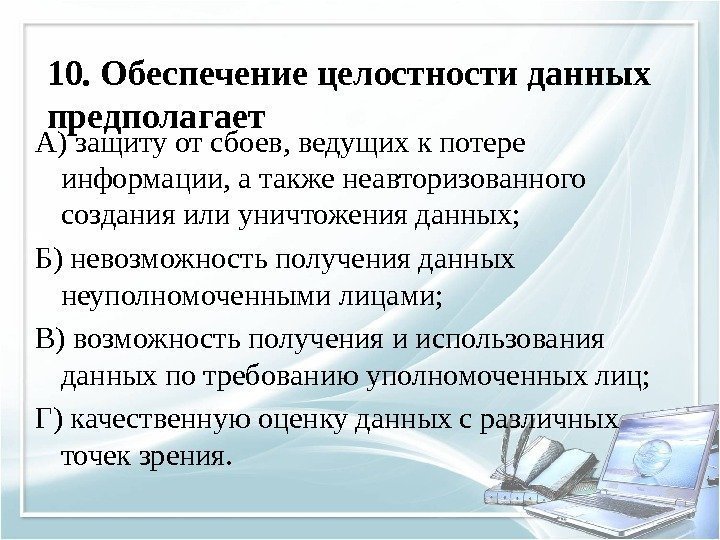 10. Обеспечение целостности данных предполагает А) защиту от сбоев, ведущих к потере информации, а