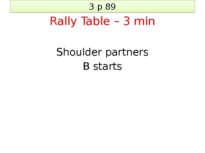 3 p 89 Rally Table – 3 min Shoulder partners B starts 20 