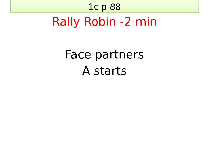 1 c p 88 Rally Robin -2 min Face partners A starts 1 E