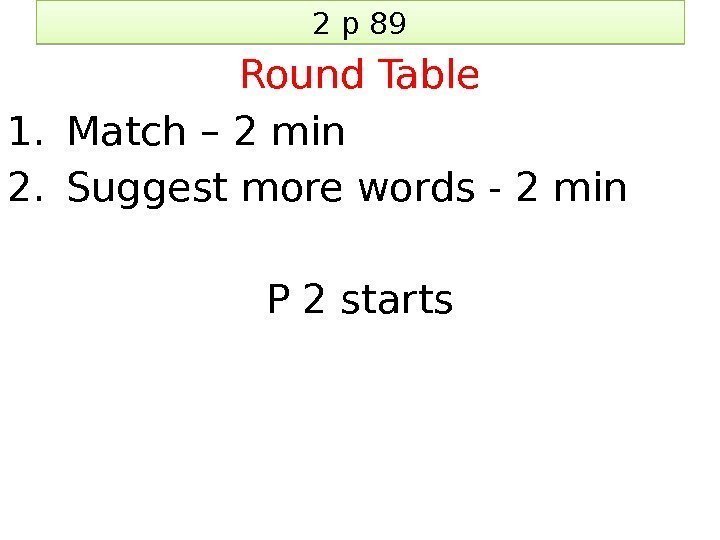 2 p 89 Round Table 1. Match – 2 min 2. Suggest more words