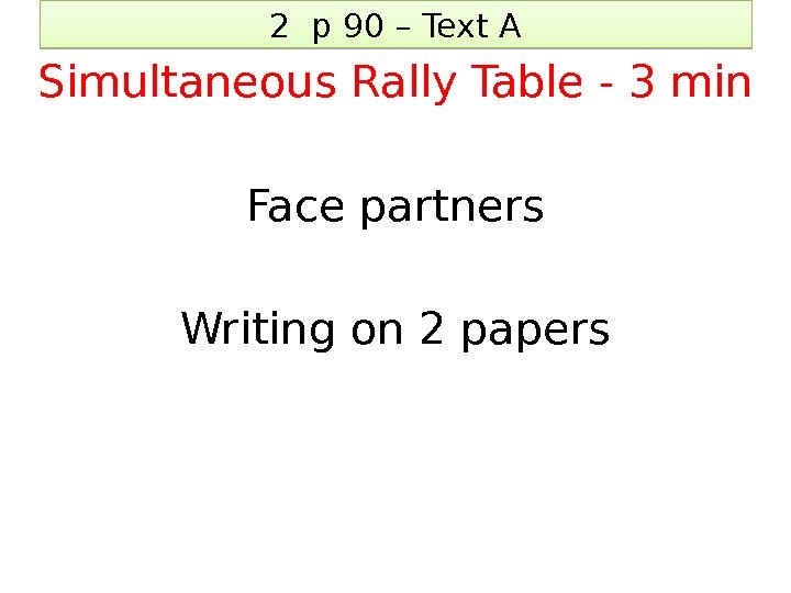 2 p 90 – Text A Simultaneous Rally Table - 3 min Face partners