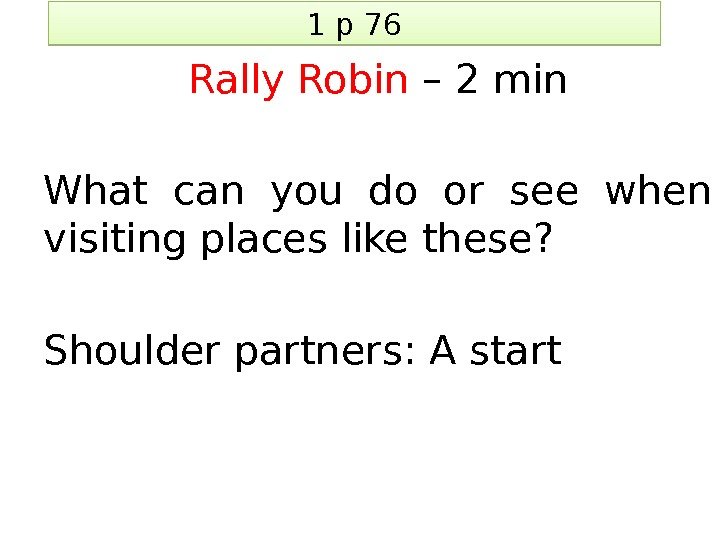 1 p 76 Rally Robin – 2 min What can you do or see