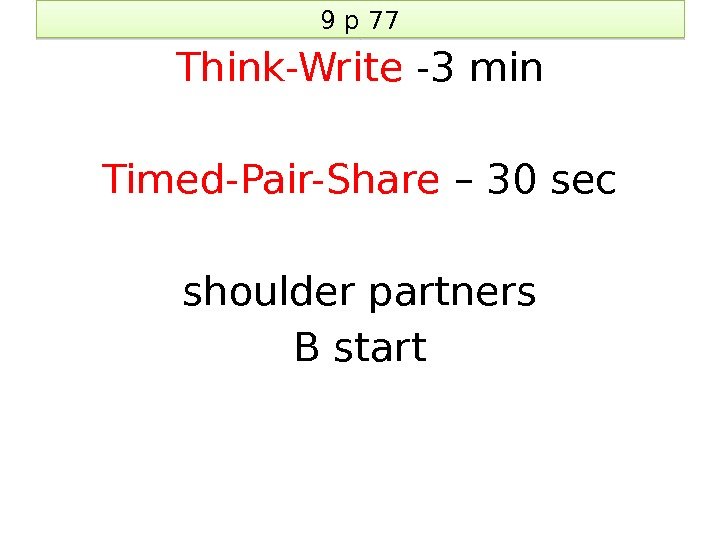 9 p 77 Think-Write -3 min Timed-Pair-Share – 30 sec shoulder partners B start