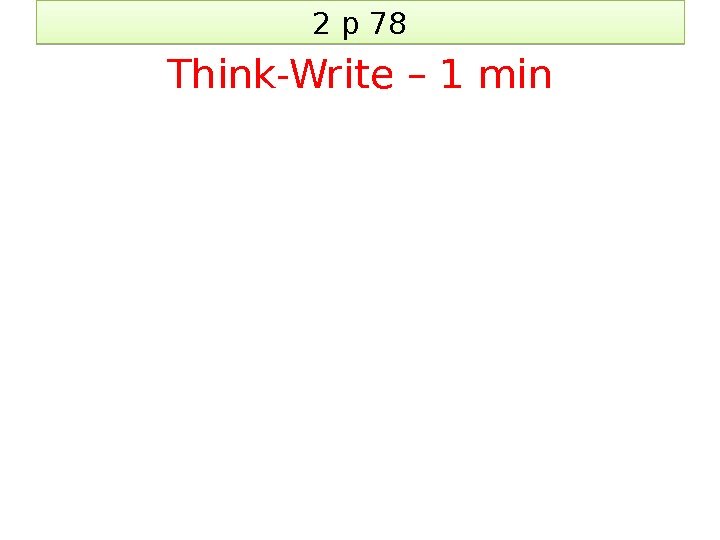 2 p 78 Think-Write – 1 min 2 A 