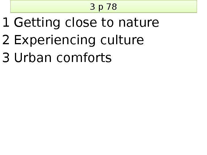 3 p 78 1 Getting close to nature 2 Experiencing culture 3 Urban comforts