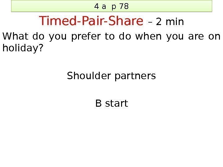 4 a p 78 Timed-Pair-Share – 2 min What do you prefer to do