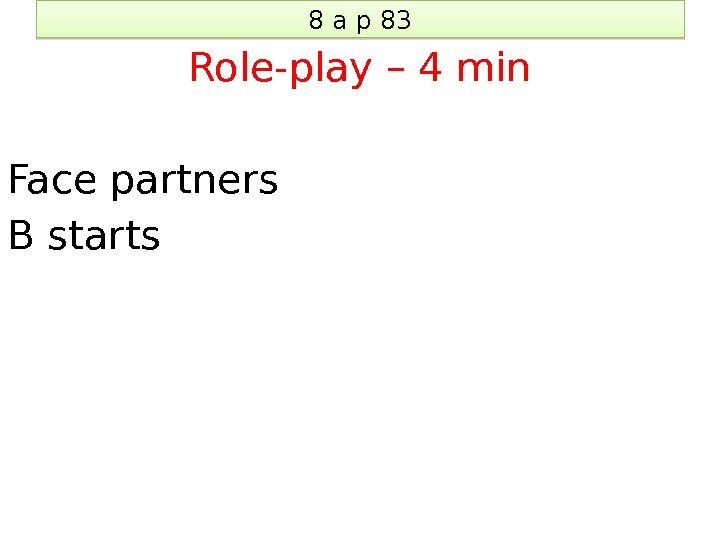 8 a p 83 Role-play – 4 min Face partners B starts 04 